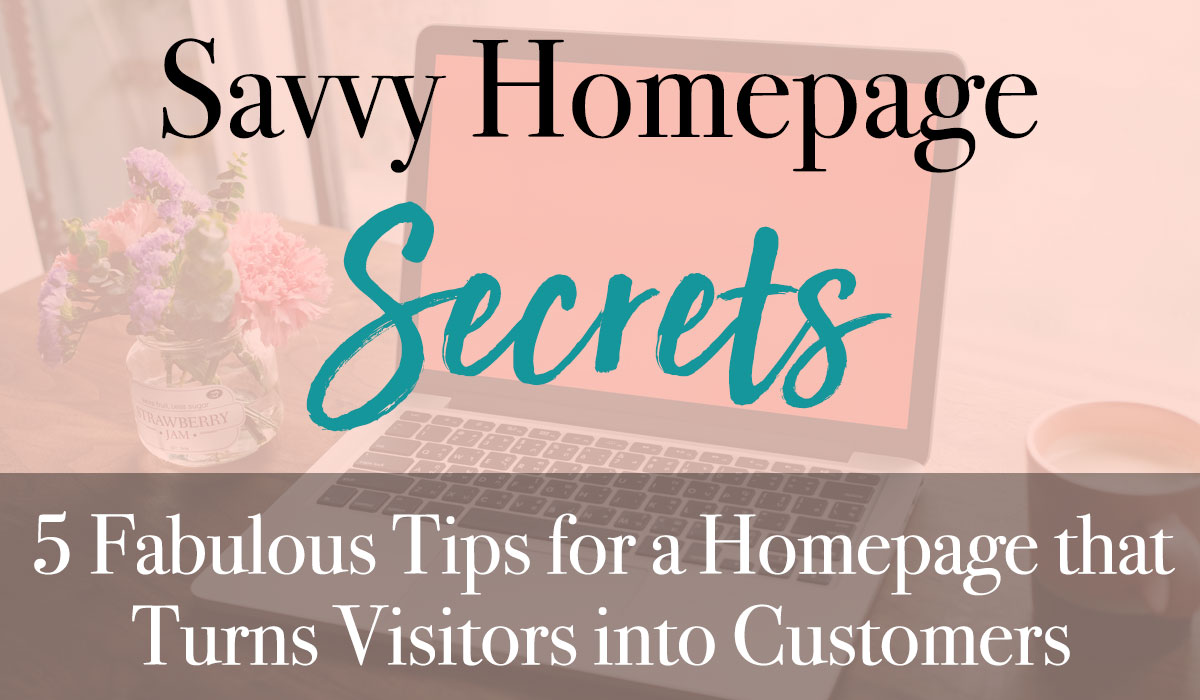 Savvy Homepage Secrets: five fabulous tips for a homepage that turns visitors into customers